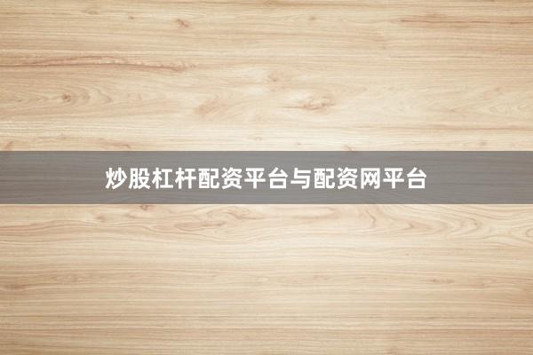 炒股杠杆配资平台与配资网平台