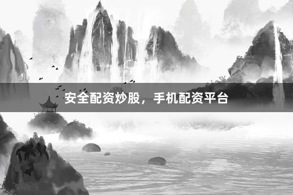 安全配资炒股，手机配资平台