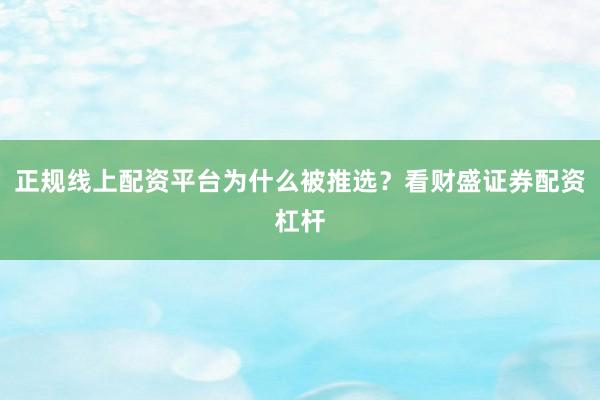 正规线上配资平台为什么被推选？看财盛证券配资杠杆