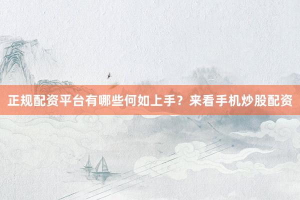 正规配资平台有哪些何如上手？来看手机炒股配资