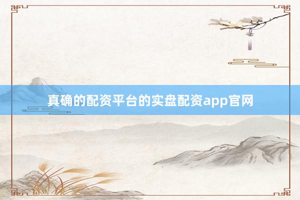 真确的配资平台的实盘配资app官网