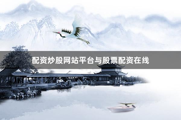 配资炒股网站平台与股票配资在线
