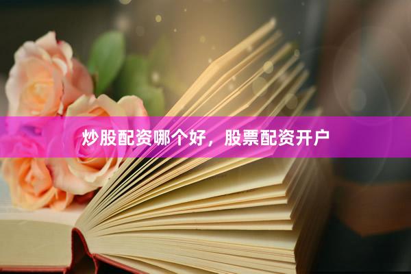 炒股配资哪个好，股票配资开户