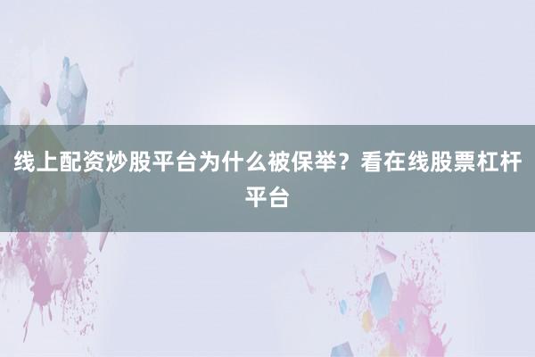 线上配资炒股平台为什么被保举？看在线股票杠杆平台