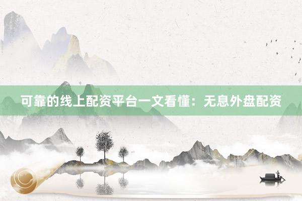 可靠的线上配资平台一文看懂：无息外盘配资