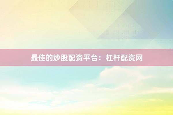 最佳的炒股配资平台：杠杆配资网