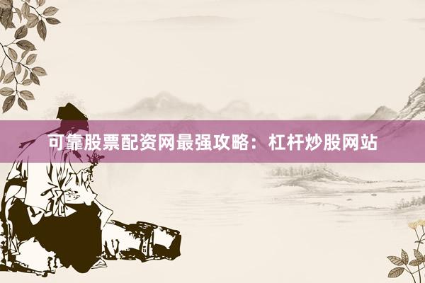 可靠股票配资网最强攻略：杠杆炒股网站