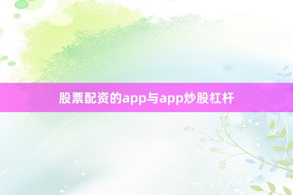 股票配资的app与app炒股杠杆