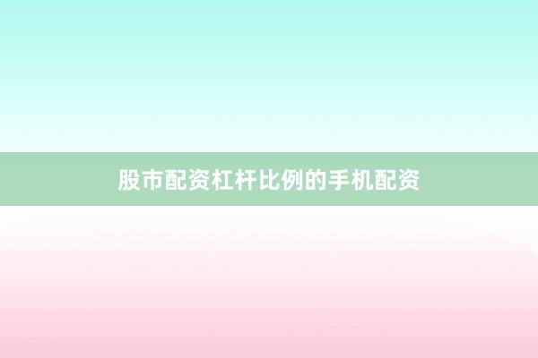 股市配资杠杆比例的手机配资