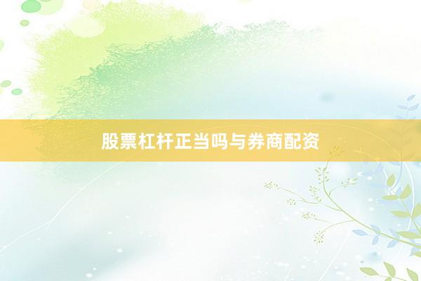 股票杠杆正当吗与券商配资