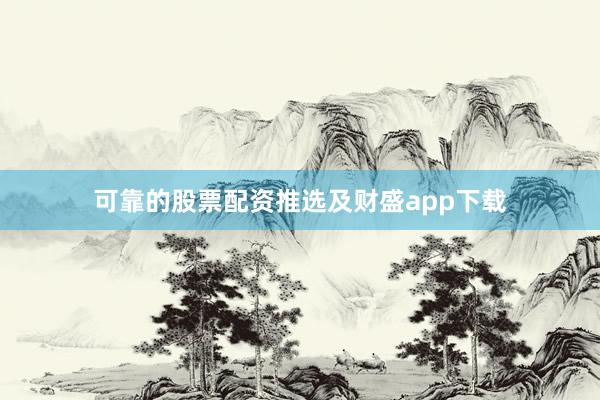可靠的股票配资推选及财盛app下载
