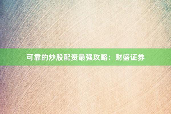 可靠的炒股配资最强攻略：财盛证券