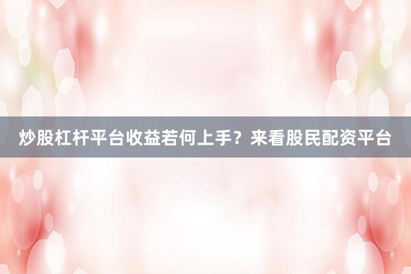 炒股杠杆平台收益若何上手？来看股民配资平台