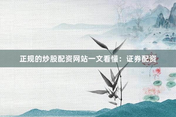 正规的炒股配资网站一文看懂：证券配资