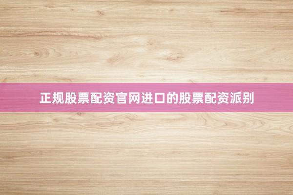 正规股票配资官网进口的股票配资派别