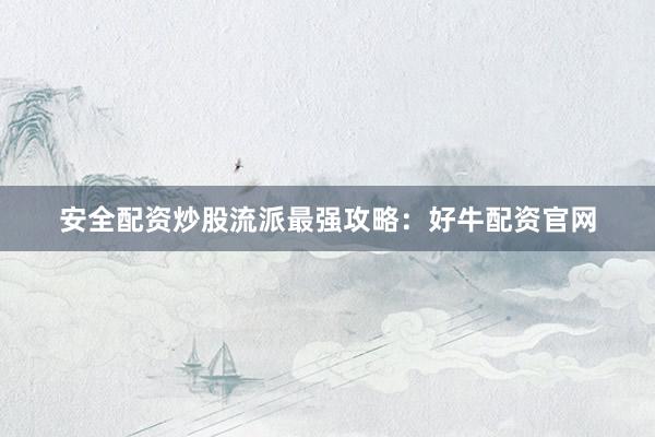 安全配资炒股流派最强攻略：好牛配资官网