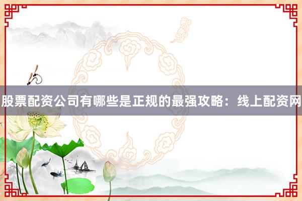 股票配资公司有哪些是正规的最强攻略：线上配资网