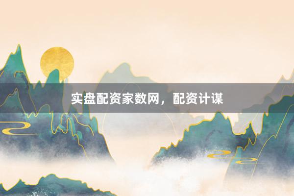 实盘配资家数网，配资计谋