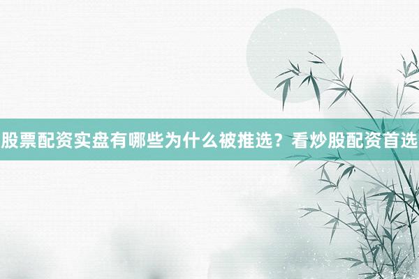 股票配资实盘有哪些为什么被推选？看炒股配资首选
