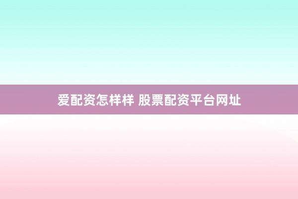爱配资怎样样 股票配资平台网址