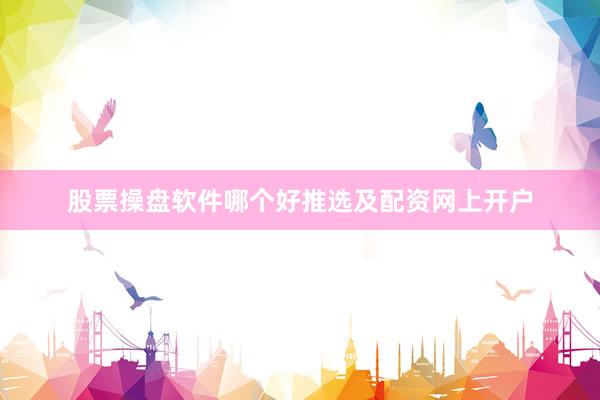 股票操盘软件哪个好推选及配资网上开户