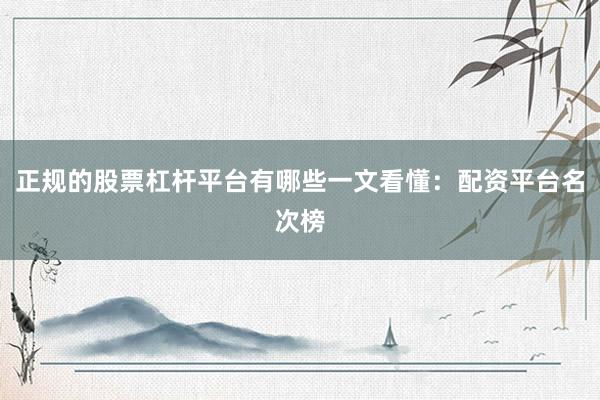 正规的股票杠杆平台有哪些一文看懂：配资平台名次榜