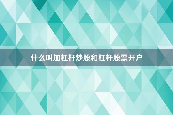 什么叫加杠杆炒股和杠杆股票开户