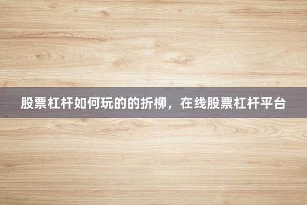 股票杠杆如何玩的的折柳，在线股票杠杆平台