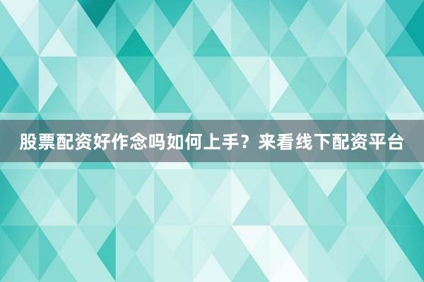股票配资好作念吗如何上手？来看线下配资平台