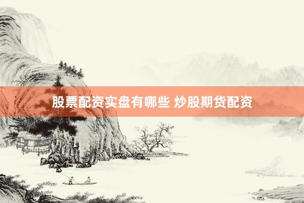 股票配资实盘有哪些 炒股期货配资