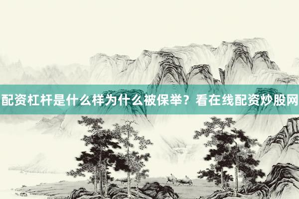 配资杠杆是什么样为什么被保举？看在线配资炒股网