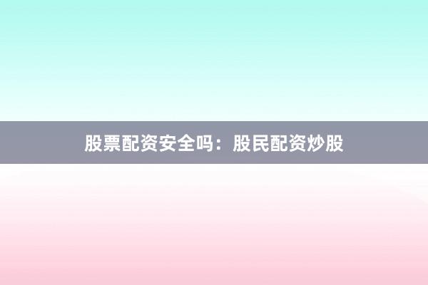 股票配资安全吗：股民配资炒股