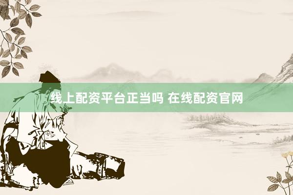 线上配资平台正当吗 在线配资官网
