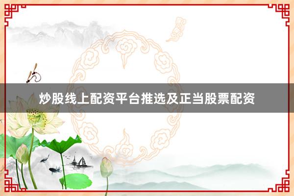 炒股线上配资平台推选及正当股票配资