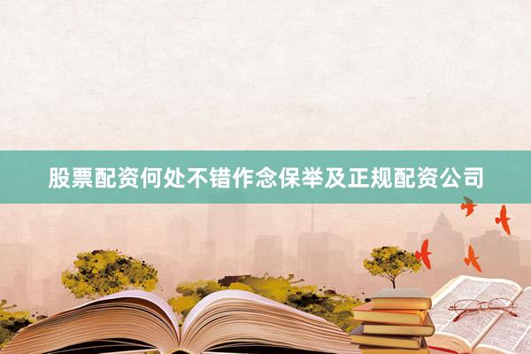 股票配资何处不错作念保举及正规配资公司