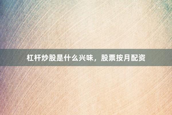 杠杆炒股是什么兴味，股票按月配资