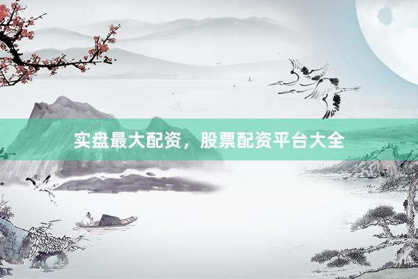 实盘最大配资，股票配资平台大全