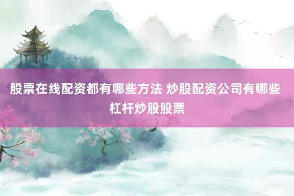 股票在线配资都有哪些方法 炒股配资公司有哪些 杠杆炒股股票