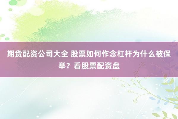 期货配资公司大全 股票如何作念杠杆为什么被保举？看股票配资盘