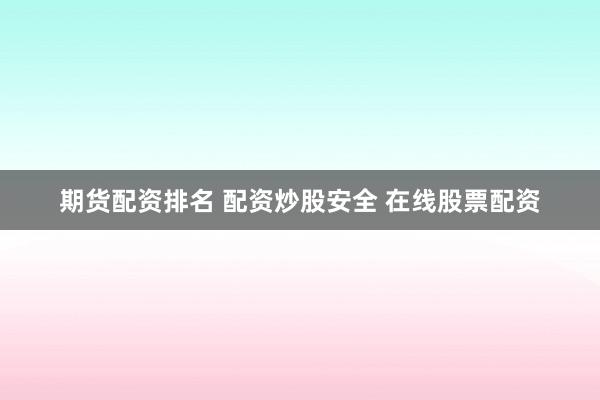 期货配资排名 配资炒股安全 在线股票配资