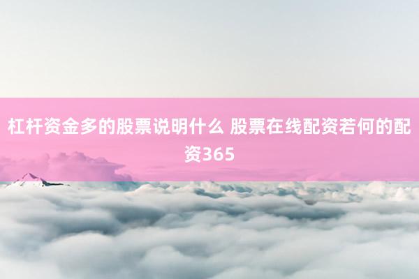 杠杆资金多的股票说明什么 股票在线配资若何的配资365