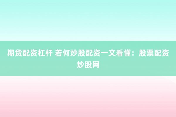 期货配资杠杆 若何炒股配资一文看懂：股票配资炒股网