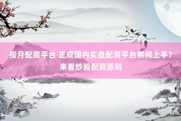 按月配资平台 正规国内实盘配资平台奈何上手？来看炒股配资派别