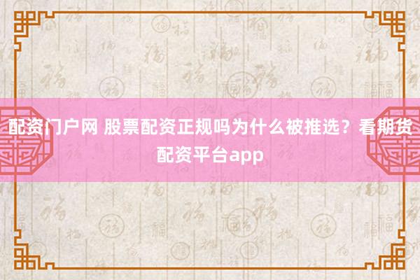 配资门户网 股票配资正规吗为什么被推选？看期货配资平台app