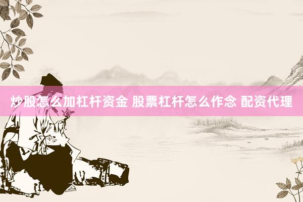 炒股怎么加杠杆资金 股票杠杆怎么作念 配资代理
