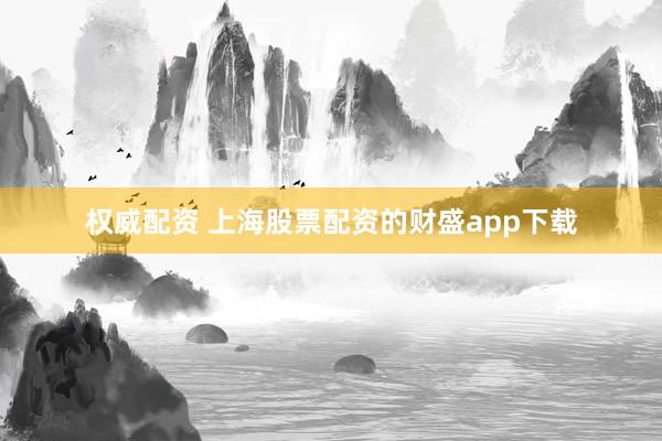 权威配资 上海股票配资的财盛app下载