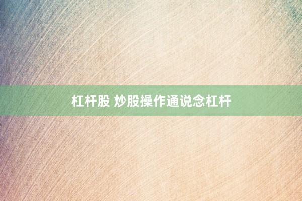 杠杆股 炒股操作通说念杠杆
