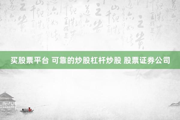 买股票平台 可靠的炒股杠杆炒股 股票证券公司