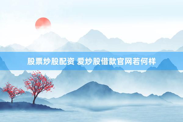 股票炒股配资 爱炒股借款官网若何样