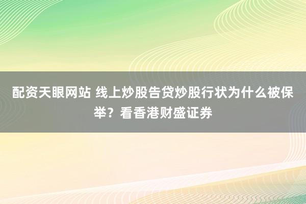 配资天眼网站 线上炒股告贷炒股行状为什么被保举？看香港财盛证券